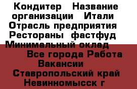 Кондитер › Название организации ­ Итали › Отрасль предприятия ­ Рестораны, фастфуд › Минимальный оклад ­ 35 000 - Все города Работа » Вакансии   . Ставропольский край,Невинномысск г.